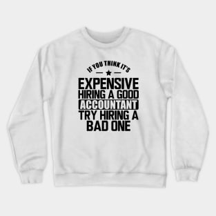 Accountant - If you think it's expensive hiring a good accountant try hiring a bad one Crewneck Sweatshirt